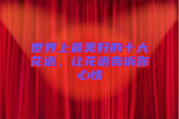 世界上最美好的十大花語，讓花語告訴你心情