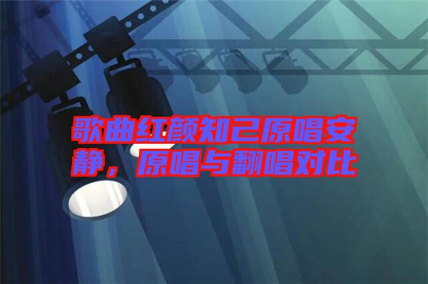 歌曲紅顏知己原唱安靜，原唱與翻唱對比