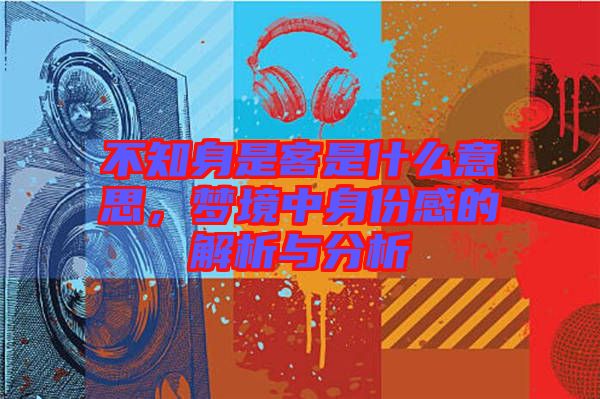 不知身是客是什么意思，夢(mèng)境中身份感的解析與分析