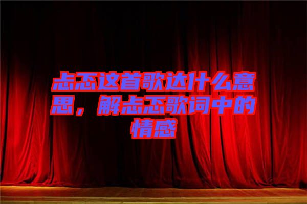 忐忑這首歌達什么意思，解忐忑歌詞中的情感