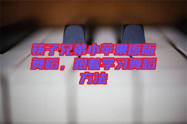 筷子兄弟小蘋果原版舞蹈，跟著學(xué)習(xí)舞蹈方法