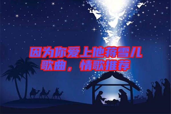 因?yàn)槟銗凵纤Y雪兒歌曲，情歌推薦