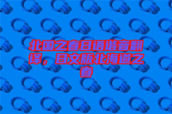 北國(guó)之春日語(yǔ)諧音翻譯，日文版北海道之春