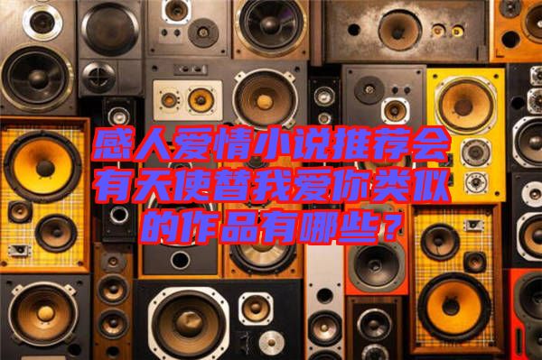 感人愛情小說推薦會(huì)有天使替我愛你類似的作品有哪些？