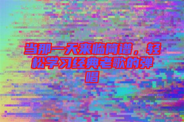 當那一天來臨簡譜，輕松學習經(jīng)典老歌的彈唱