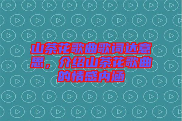 山茶花歌曲歌詞達(dá)意思，介紹山茶花歌曲的情感內(nèi)涵