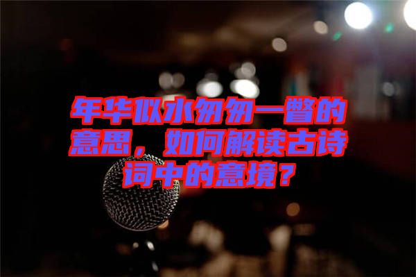 年華似水匆匆一瞥的意思，如何解讀古詩詞中的意境？