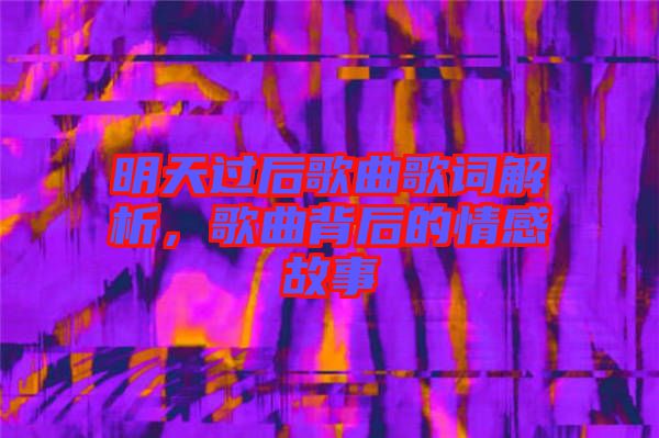 明天過后歌曲歌詞解析，歌曲背后的情感故事