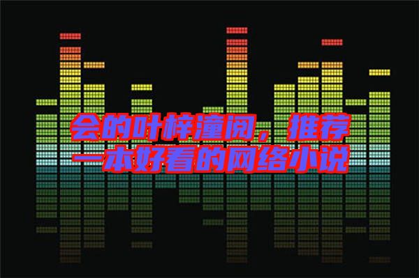 會的葉梓潼閱，推薦一本好看的網(wǎng)絡(luò)小說