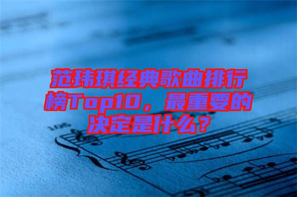 范瑋琪經(jīng)典歌曲排行榜Top10，最重要的決定是什么？