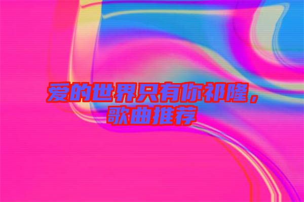 愛(ài)的世界只有你祁隆，歌曲推薦
