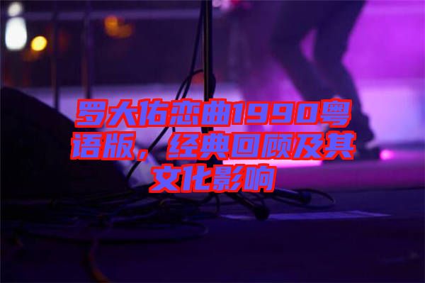 羅大佑戀曲1990粵語版，經(jīng)典回顧及其文化影響
