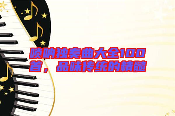 嗩吶獨奏曲大全100首，品味傳統(tǒng)的精髓