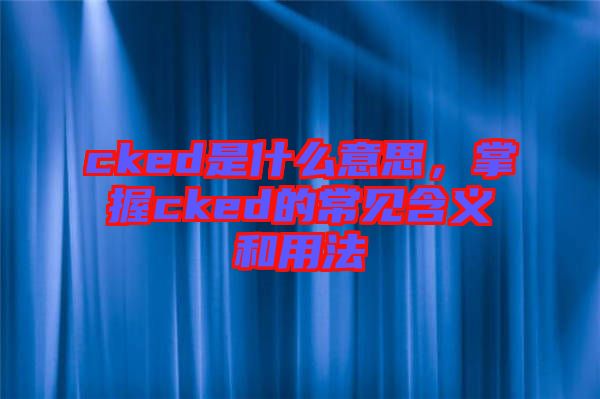 cked是什么意思，掌握cked的常見含義和用法