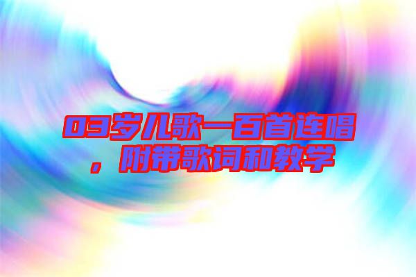 03歲兒歌一百首連唱，附帶歌詞和教學(xué)