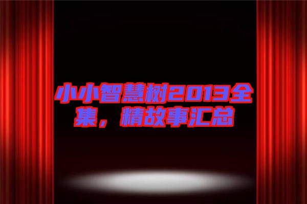 小小智慧樹(shù)2013全集，精故事匯總