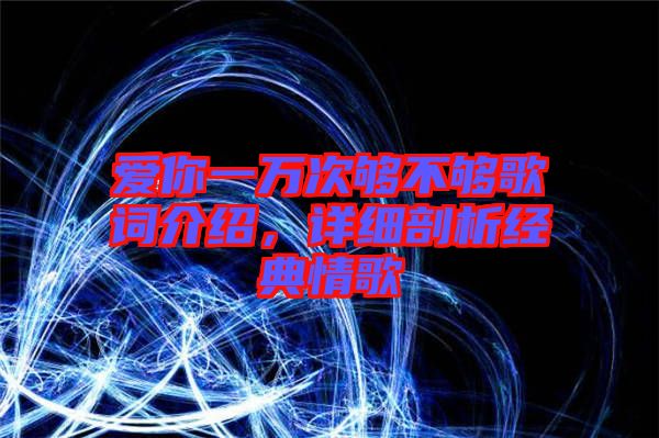愛(ài)你一萬(wàn)次夠不夠歌詞介紹，詳細(xì)剖析經(jīng)典情歌