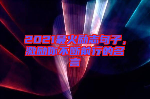2021最火勵志句子，激勵你不斷前行的名言