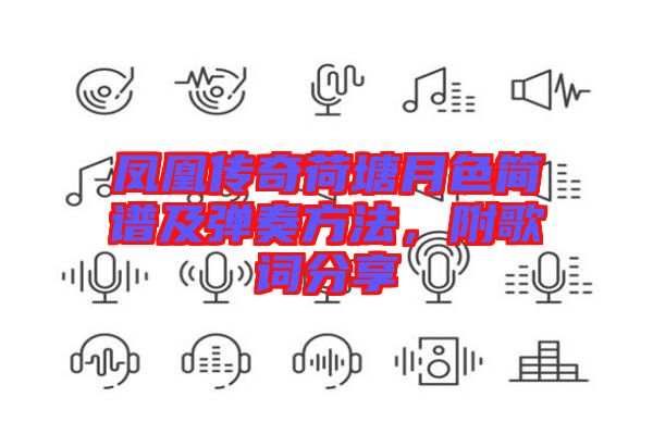 鳳凰傳奇荷塘月色簡譜及彈奏方法，附歌詞分享