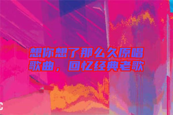 想你想了那么久原唱歌曲，回憶經(jīng)典老歌