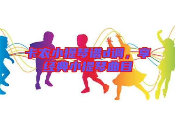 卡農(nóng)小提琴譜d調(diào)，享經(jīng)典小提琴曲目