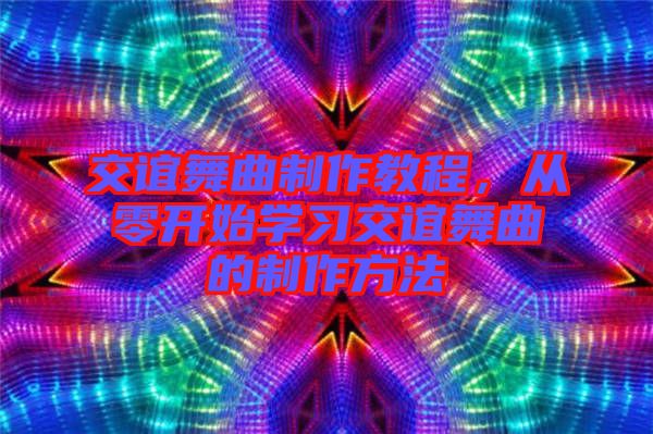 交誼舞曲制作教程，從零開(kāi)始學(xué)習(xí)交誼舞曲的制作方法