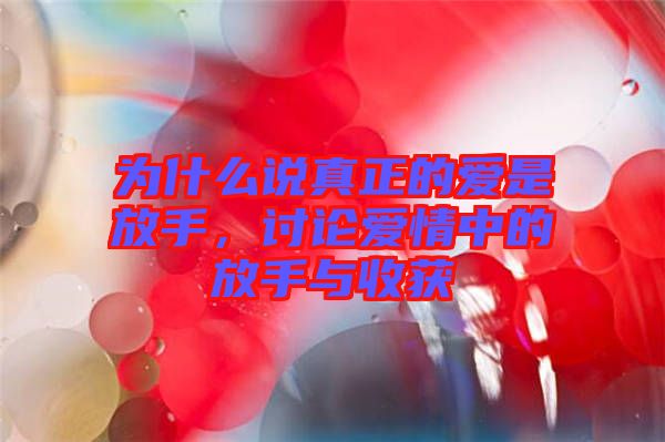 為什么說(shuō)真正的愛(ài)是放手，討論愛(ài)情中的放手與收獲