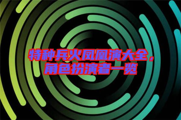特種兵火鳳凰演大全，角色扮演者一覽