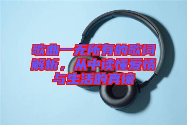 歌曲一無所有的歌詞解析，從中讀懂愛情與生活的真諦