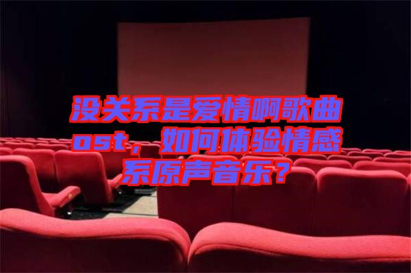 沒關(guān)系是愛情啊歌曲ost，如何體驗(yàn)情感系原聲音樂？