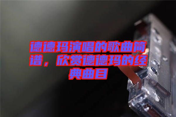 德德瑪演唱的歌曲簡(jiǎn)譜，欣賞德德瑪?shù)慕?jīng)典曲目