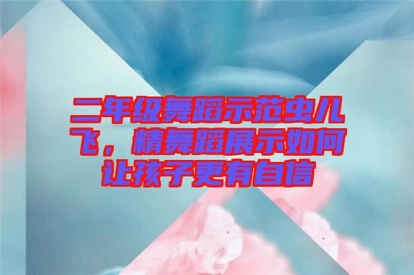 二年級(jí)舞蹈示范蟲(chóng)兒飛，精舞蹈展示如何讓孩子更有自信
