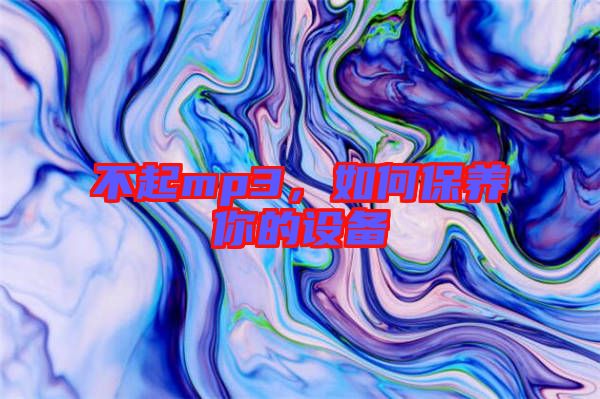 不起mp3，如何保養(yǎng)你的設備