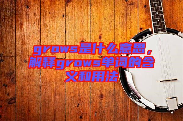 grows是什么意思，解釋grows單詞的含義和用法