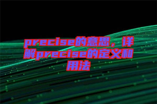precise的意思，詳解precise的定義和用法