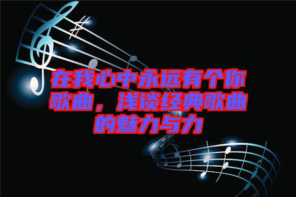 在我心中永遠(yuǎn)有個(gè)你歌曲，淺談經(jīng)典歌曲的魅力與力