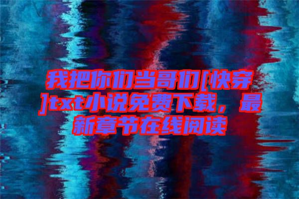 我把你們當(dāng)哥們[快穿]txt小說免費(fèi)下載，最新章節(jié)在線閱讀