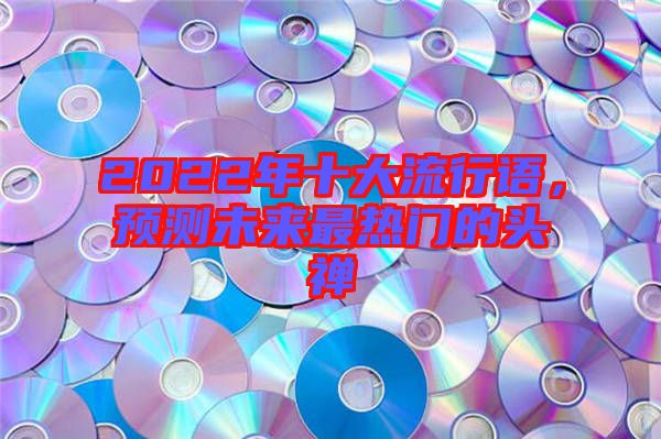 2022年十大流行語，預(yù)測未來最熱門的頭禪