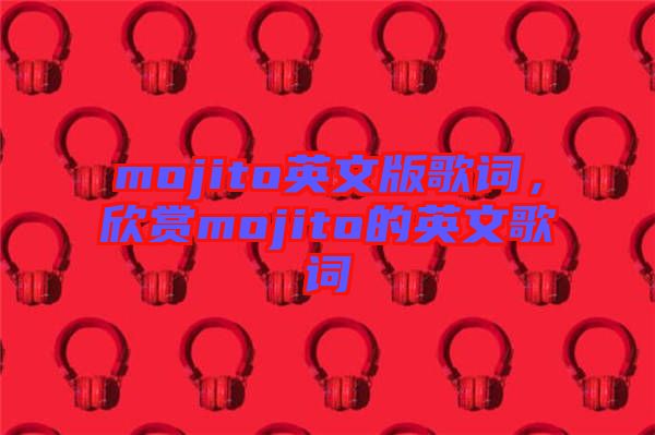 mojito英文版歌詞，欣賞mojito的英文歌詞