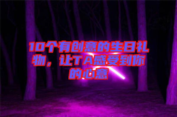 10個有創(chuàng)意的生日禮物，讓TA感受到你的心意
