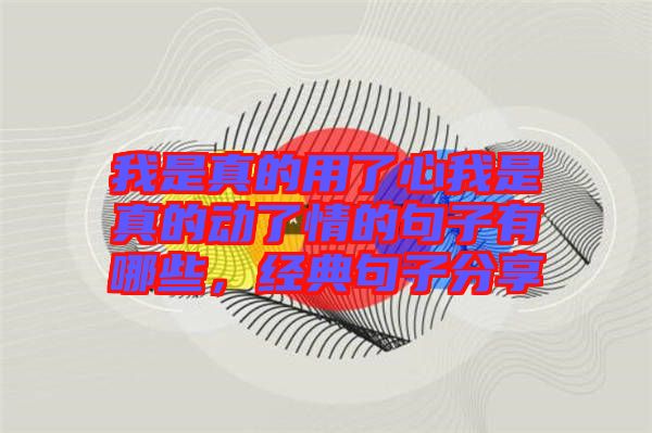 我是真的用了心我是真的動了情的句子有哪些，經典句子分享