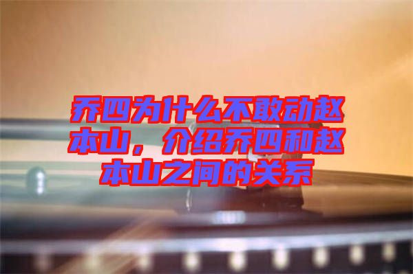 喬四為什么不敢動趙本山，介紹喬四和趙本山之間的關(guān)系