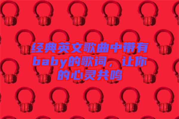 經(jīng)典英文歌曲中帶有baby的歌詞，讓你的心靈共鳴