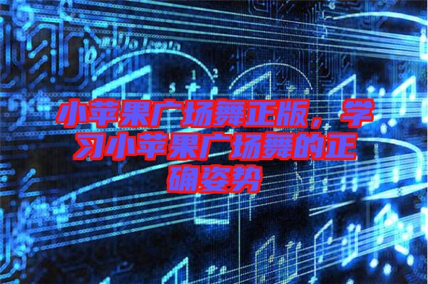小蘋果廣場(chǎng)舞正版，學(xué)習(xí)小蘋果廣場(chǎng)舞的正確姿勢(shì)