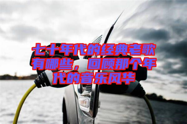 七十年代的經典老歌有哪些，回顧那個年代的音樂風華