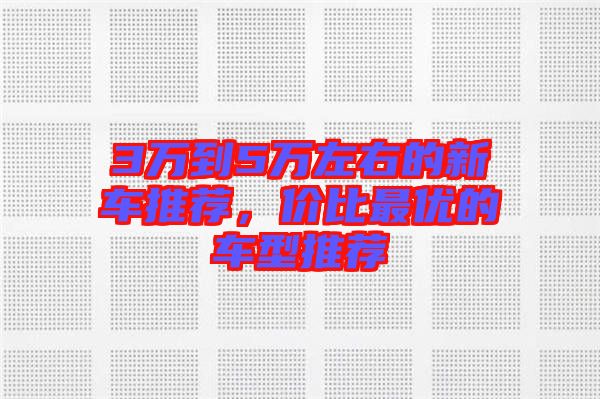 3萬到5萬左右的新車推薦，價(jià)比最優(yōu)的車型推薦