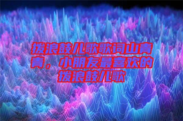 撥浪鼓兒歌歌詞山青青，小朋友最喜歡的撥浪鼓兒歌