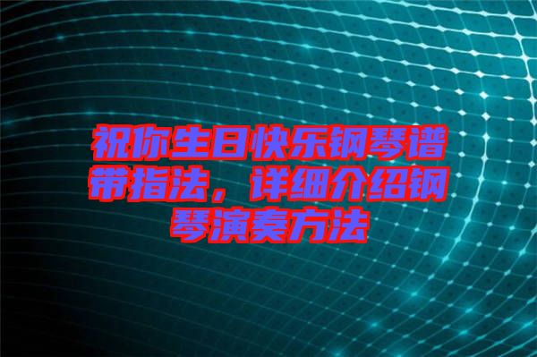 祝你生日快樂鋼琴譜帶指法，詳細(xì)介紹鋼琴演奏方法
