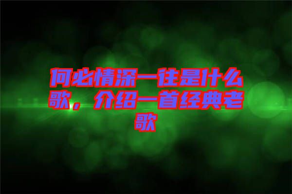 何必情深一往是什么歌，介紹一首經(jīng)典老歌