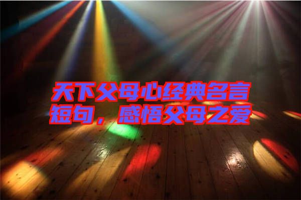 天下父母心經(jīng)典名言短句，感悟父母之愛(ài)